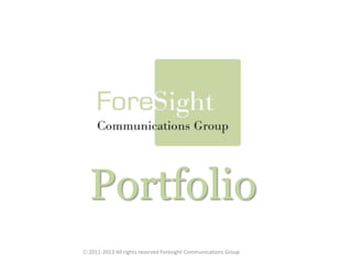 Portfolio  2011-2013 All rights reserved Foresight Communications Group 