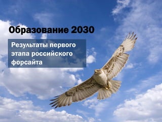 Образование 2030
Результаты первого
этапа российского
форсайта
 