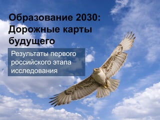 Образование 2030:
Дорожные карты
будущего
Результаты первого
российского этапа
исследования
 