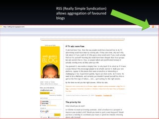 RSS (Really Simple Syndication) allows aggregation of favoured blogs 