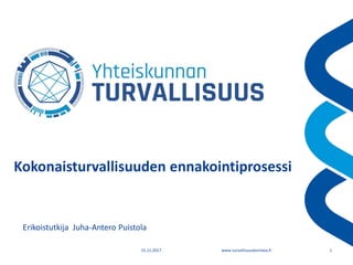 www.turvallisuuskomitea.fi15.11.2017 1
Kokonaisturvallisuuden ennakointiprosessi
Erikoistutkija Juha-Antero Puistola
 