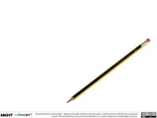 .
This presentation by myForesight – Malaysian Foresight Institute is licensed under a Creative Commons Attribution 3.0 unported
License. This basically allows you to use the presentation as you like as long as you acknowledge the source.
 