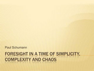 Paul Schumann

FORESIGHT IN A TIME OF SIMPLICITY,
COMPLEXITY AND CHAOS
 