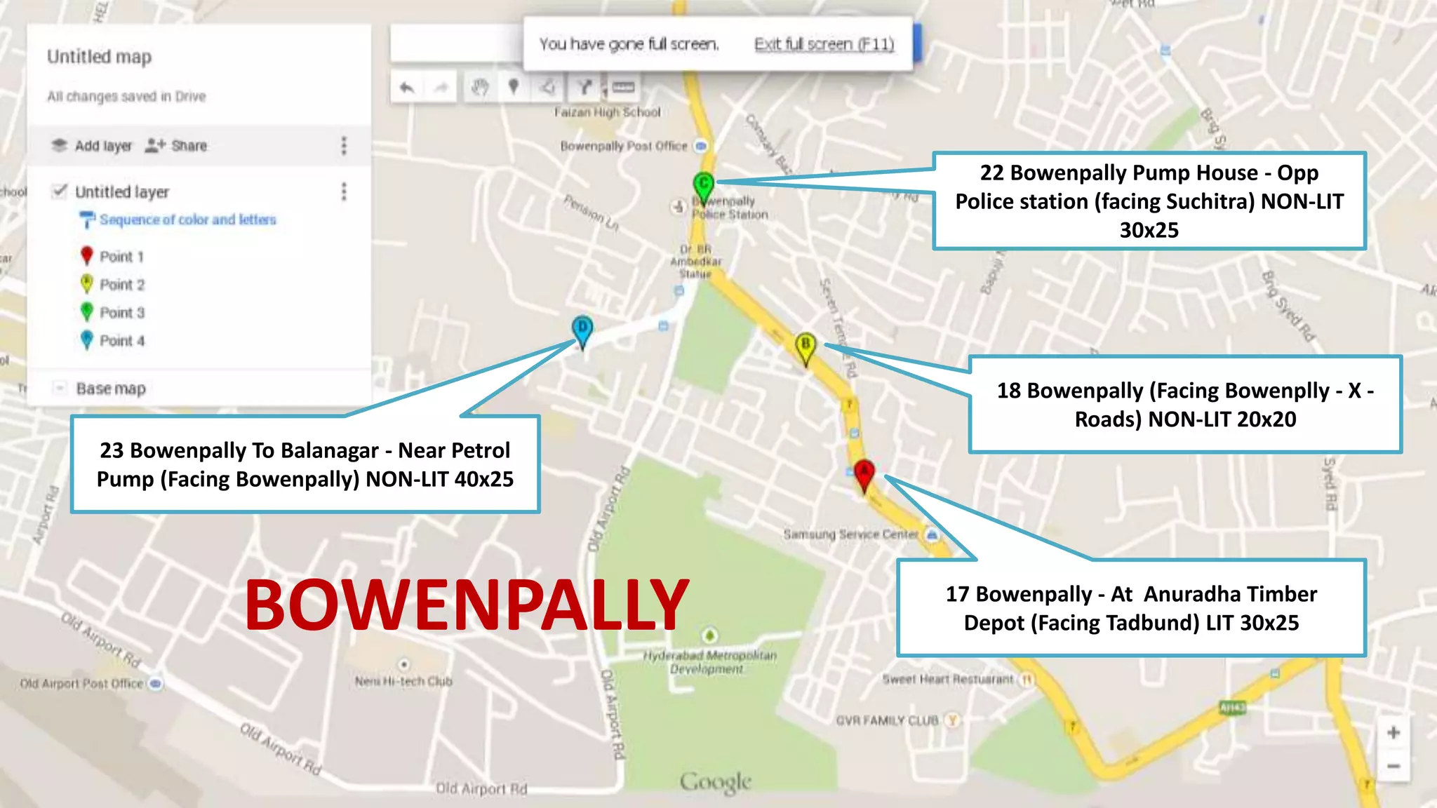BOWENPALLY
23 Bowenpally To Balanagar - Near Petrol
Pump (Facing Bowenpally) NON-LIT 40x25
17 Bowenpally - At Anuradha Timber
Depot (Facing Tadbund) LIT 30x25
18 Bowenpally (Facing Bowenplly - X -
Roads) NON-LIT 20x20
22 Bowenpally Pump House - Opp
Police station (facing Suchitra) NON-LIT
30x25
 
