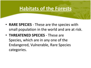 Habitats of the ForestsRARE SPECIES - These are the species with small population in the world and are at risk.THREATENED SPECIES - These are Species, which are in any one of the Endangered, Vulnerable, Rare Species categories.