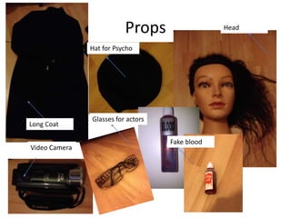 Props                  Head

               Hat for Psycho




               Glasses for actors
Long Coat

                                    Fake blood
Video Camera
 