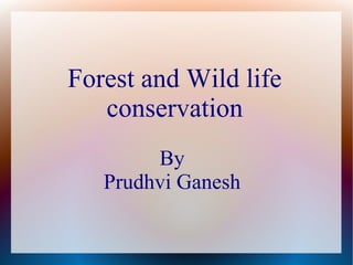 Forest and Wild life
   conservation
        By
   Prudhvi Ganesh
 