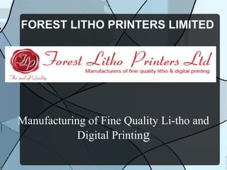 FOREST LITHO PRINTERS LIMITED
Manufacturing of Fine Quality Li-tho and
Digital Printing
 