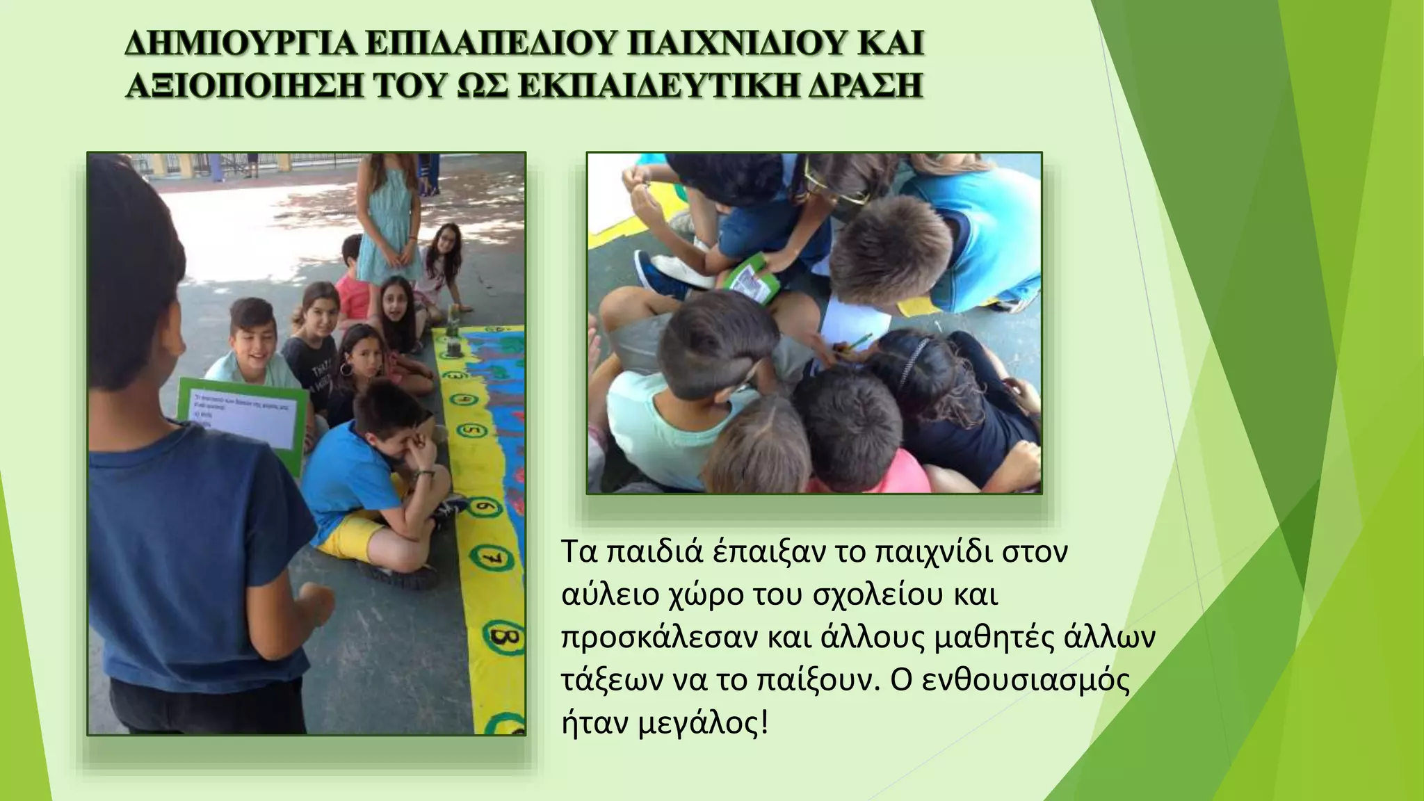 Τα παιδιά έπαιξαν το παιχνίδι στον
αύλειο χώρο του σχολείου και
προσκάλεσαν και άλλους μαθητές άλλων
τάξεων να το παίξουν. Ο ενθουσιασμός
ήταν μεγάλος!
 