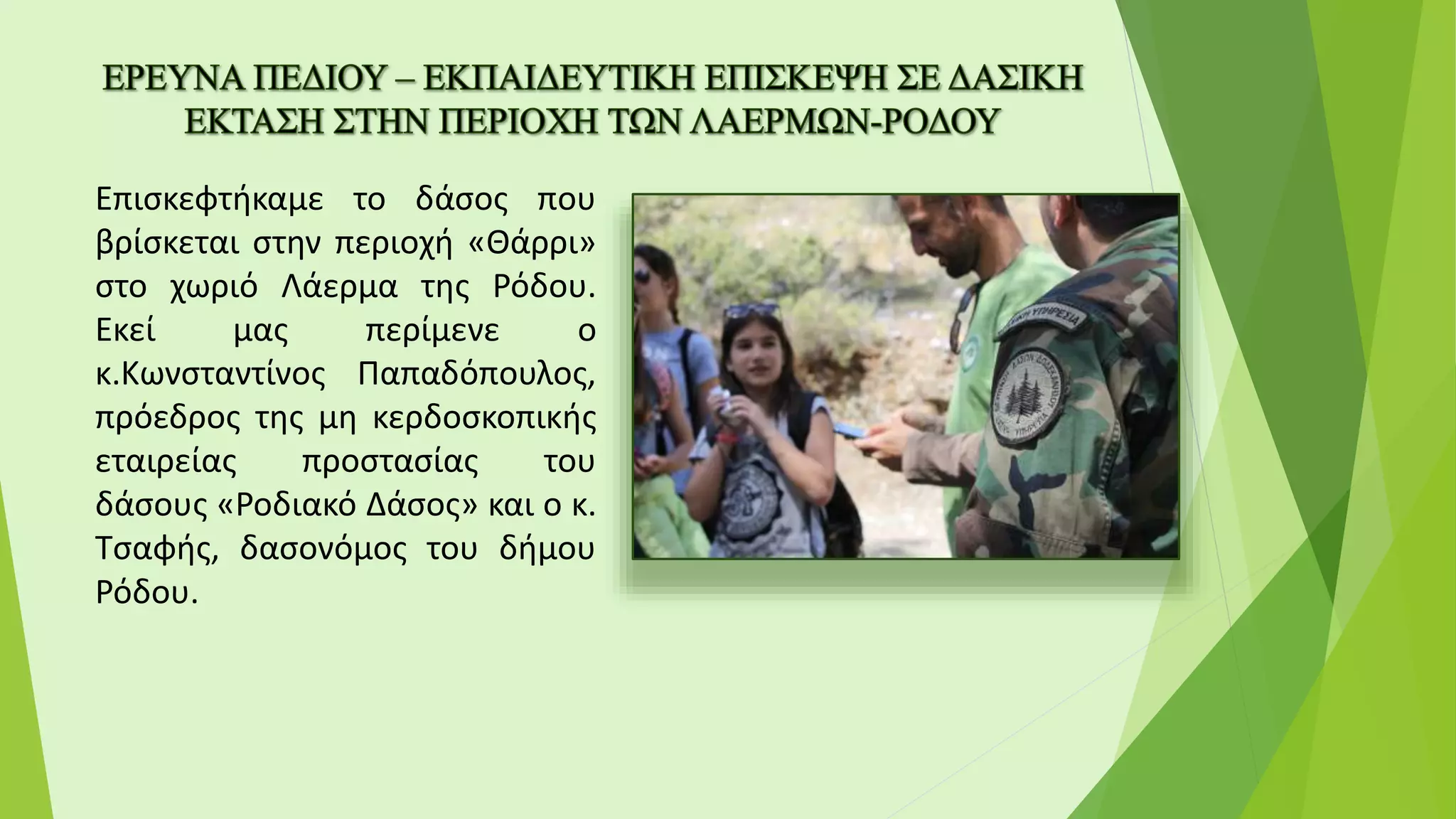 Επισκεφτήκαμε το δάσος που
βρίσκεται στην περιοχή «Θάρρι»
στο χωριό Λάερμα της Ρόδου.
Εκεί μας περίμενε ο
κ.Κωνσταντίνος Παπαδόπουλος,
πρόεδρος της μη κερδοσκοπικής
εταιρείας προστασίας του
δάσους «Ροδιακό Δάσος» και ο κ.
Τσαφής, δασονόμος του δήμου
Ρόδου.
 