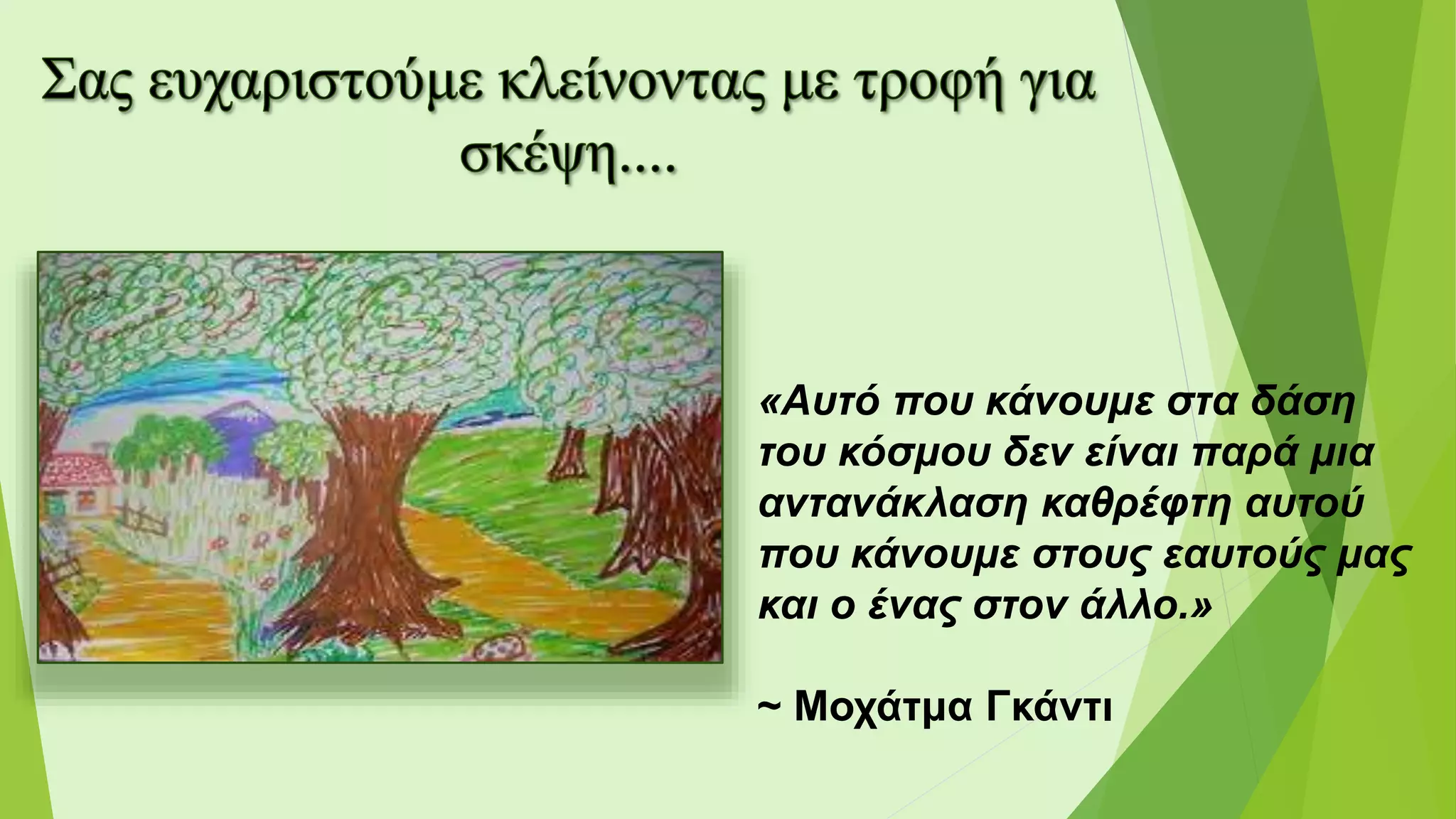 «Αυτό που κάνουμε στα δάση
του κόσμου δεν είναι παρά μια
αντανάκλαση καθρέφτη αυτού
που κάνουμε στους εαυτούς μας
και ο ένας στον άλλο.»
~ Μοχάτμα Γκάντι
 