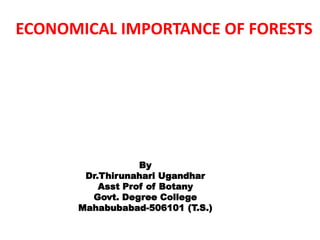 ECONOMICAL IMPORTANCE OF FORESTS
By
Dr.Thirunahari Ugandhar
Asst Prof of Botany
Govt. Degree College
Mahabubabad-506101 (T.S.)
 