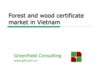 GreenField Consulting
www.gfd.com.vn
Forest and wood certificate
market in Vietnam
 