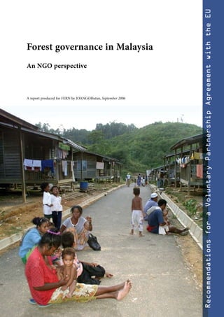 Recommendations for a Voluntary Partnership Agreement with the EU
Forest governance in Malaysia
An NGO perspective



A report produced for FERN by JOANGOHutan, September 2006
 