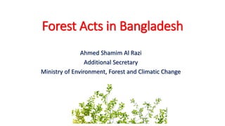 Forest Acts in Bangladesh
Ahmed Shamim Al Razi
Additional Secretary
Ministry of Environment, Forest and Climatic Change
 