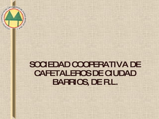 SOCIEDAD COOPERATIVA DE CAFETALEROS DE CIUDAD BARRIOS, DE R.L. 