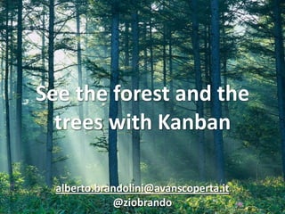 See the forest and the 
  trees with Kanban

  alberto.brandolini@avanscoperta.it
             @ziobrando
 