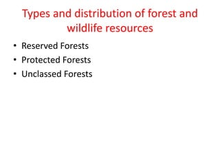Types and distribution of forest and
wildlife resources
• Reserved Forests
• Protected Forests
• Unclassed Forests
 