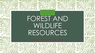 FOREST AND
WILDLIFE
RESOURCES
DONE BY KENISHA, PRIYAL ,DAIVI
 