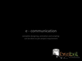 e - communication complete designing, animation and scripting  can be done as per project requirement 