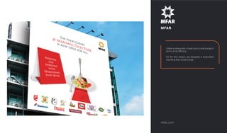 MFAR
Unlike a restaurant, a food court is extra large in
terms of its oﬀering.
It's for this reason, we designed a drop-down
hoarding that is extra large.
mfar.com
 
