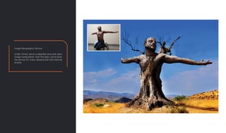 Image Manipulation Service
Under Forest, we've a separate wing that does
image manipulation. Over the years, we've done
the service for many national and international
brands.
 