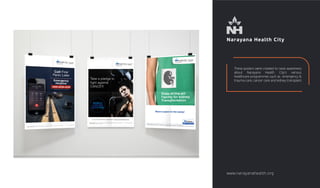 Narayana Health City
These posters were created to raise awareness
about Narayana Health City's various
healthcare programmes such as emergency &
trauma care, cancer care and kidney transplant.
www.narayanahealth.org
 