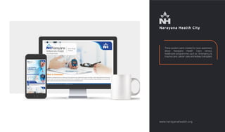 Narayana Health City
These posters were created to raise awareness
about Narayana Health City's various
healthcare programmes such as emergency &
trauma care, cancer care and kidney transplant.
www.narayanahealth.org
 