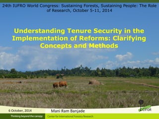 24th IUFRO World Congress: Sustaining Forests, Sustaining People: The Role 
Understanding Tenure Security in the 
Implementation of Reforms: Clarifying 
Concepts and Methods 
6 October, 2014 
of Research, October 5-11, 2014 
Mani Ram Banjade 
 