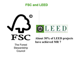 FSC and LEED
The Forest
Stewardship
Council
About 30% of LEED projects
have achieved MR 7
 