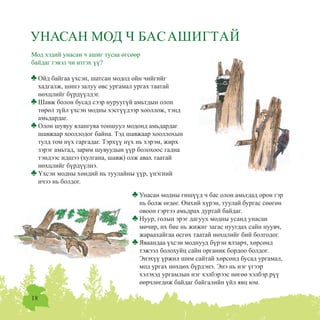 18
Óíàñàí ìîäíû ãèø¿¿ä ÷ áàñ îëîí àìüòäàä îðîí ãýð
íü áîëæ ºãäºã. ªìõèé õ¿ðýí, òóóëàé áóðãàñ ñººãºí
îâîîí ãýðòýý àìüäðàõ äóðòàé áàéäàã.
Íóóð, ãîëûí ýðýã äàãóóõ ìîäíû óñàíä óíàñàí
ìº÷èð, èõ áèå íü æèæèã çàãàñ íóóãäàõ ñàéí íóóâ÷,
æàðààõàéãàà ºñãºõ òààòàé íºõöëèéã áèé áîëãîäîã.
ßâààíäàà ¿õñýí ìîäíóóä á¿ðýí ÿëçàð÷, õºðñºíä
òýæýýë áîëîõóéö ñàéí îðãàíèê áîðäîî áîëäîã.
Ýíýõ¿¿ ¿ðæèë øèì ñàéòàé õºðñºíä áóñàä óðãàìàë,
ìîä óðãàõ íºõöºõ á¿ðäýíý. Ýíý íü íýã ¿ãýýð
õýëýõýä óðãàìëûí íýã õýëáýðýýñ íºãºº õýëáýð ð¿¿
ººð÷ëºãäºæ áàéäàã áàéãàëèéí ¿éë ÿâö þì.

ÓÍÀÑÀÍ ÌÎÄ × ÁÀÑÀØÈÃÒÀÉ
Ìîä õýäèé óíàñàí ÷ àøèã òóñàà ºãñººð
áàéäàã ãýâýë ÷è èòãýõ ¿¿?
Îéä áàéãàà ¿õñýí, øàòñàí ìîäîä îéí ÷èéãèéã
õàäãàëæ, øèíý çàëóó ºâñ óðãàìàë óðãàõ òààòàé
íºõöëèéã á¿ðä¿¿ëäýã.
Øàâæ áîëîí áóñàä ñýýð íóðóóã¿é àìüòäûí îëîí
òºðºë ç¿éë ¿õñýí ìîäíû õýñã¿¿äýýð õîîëëîæ, òýíä
àìüäàðäàã.
Îëîí øóâóó ÿëàíãóÿà òîíøóóë ìîäîíä àìüäàðäàã
øàâæààð õîîëëîäîã áàéíà. Òýä øàâæààð õîîëëîõûí
òóëä òîì í¿õ ãàðãàäàã. Òýðõ¿¿ í¿õ íü õýðýì, æèðõ
çýðýã àìüòàä, çàðèì øóâóóäûí ¿¿ð áîëîõîîñ ãàäíà
òýíäýýñ èäøýý (õóëãàíà, øàâæ) îëæ àâàõ òààòàé
íºõöëèéã á¿ðä¿¿ëíý.
¯õñýí ìîäíû õºíäèé íü òóóëàéíû ¿¿ð, ¿íýãíèé
è÷ýý íü áîëäîã.
 