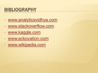BIBLIOGRAPHY
 www.analyticsvidhya.com
 www.stackoverflow.com
 www.kaggle.com
 www.eckovation.com
 www.wikipedia.com
 