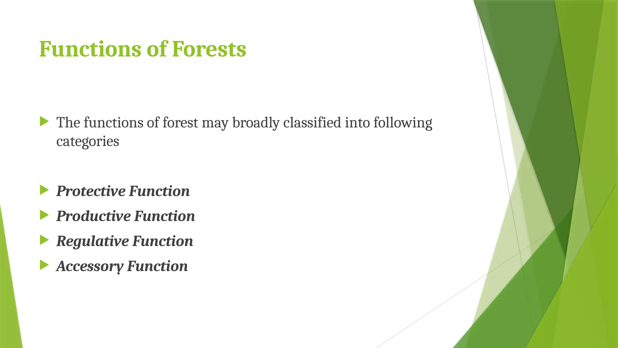 Functions of Forests
 The functions of forest may broadly classified into following
categories
 Protective Function
 Productive Function
 Regulative Function
 Accessory Function
 