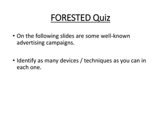 FORESTED Quiz
• On the following slides are some well-known
advertising campaigns.
• Identify as many devices / techniques as you can in
each one.
 
