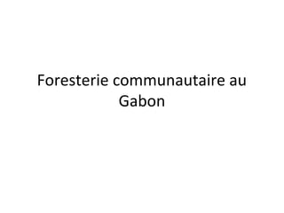 Foresterie communautaire au
Gabon
 
