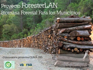 Proyecto ForesterLAN
Biomasa Forestal Para los Municipios

Convocatoria proyectos CLIMA-2013

Javier de Vicente, Julio 2013

 