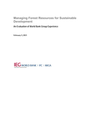 Managing Forest Resources for Sustainable 
Development 
An Evaluation of World Bank Group Experience 
February 5, 2013 
 