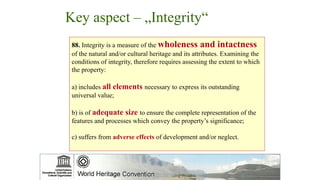 Key aspect – „Integrity“
88. Integrity is a measure of the wholeness and intactness
of the natural and/or cultural heritag...