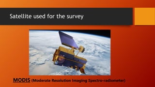 Satellite used for the survey
MODIS (Moderate Resolution Imaging Spectro-radiometer)
 