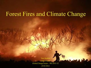 Forest Fires and Climate Change




                    Yara Ibrahim
                    Aditya Parmar
          Global Change Issues – WS 2011-12
                                              1
                     25/01/2012
 