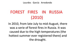 Lourdes García Arredondo



 FOREST FIRES IN RUSSIA
          (2010)
In 2010, from late July to mid-August, there
  was a ...