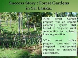 The Forest Garden
program was an organic
gardening system that
helped to "re-green" rural
communities and enhance
forest regeneration
The forest garden
program constituted an
integrated multi-sectoral
approach to sustainable
development.
 