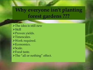 Why everyone isn't planting
forest gardens ???
The idea is still new
Skill
Proven yields.
Timescales.
Work required.
Economics.
Scale.
Food taste.
The “all or nothing” effect.
.
 