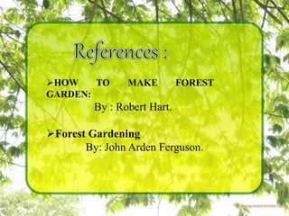 HOW TO MAKE FOREST
GARDEN:
By : Robert Hart.
Forest Gardening
By: John Arden Ferguson.
 