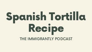 Spanish Tortilla
Recipe
THE IMMIGRANTLY PODCAST
 