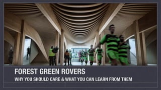 FOREST GREEN ROVERS
WHY YOU SHOULD CARE & WHAT YOU CAN LEARN FROM THEM
 
