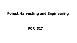 Forest Harvesting and Engineering
FOR 327
 