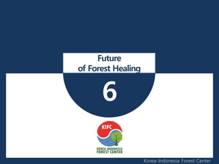 6
Future
of Forest Healing
Korea-Indonesia Forest Center
 