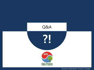 ?!
Q&A
Korea-Indonesia Forest Center
 