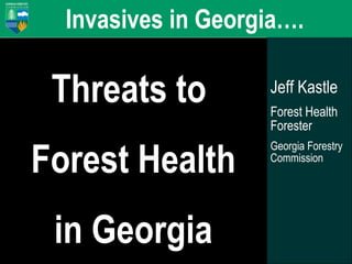 Invasives in Georgia….

Threats to
Forest Health
in Georgia

Jeff Kastle
Forest Health
Forester
Georgia Forestry
Commission

 